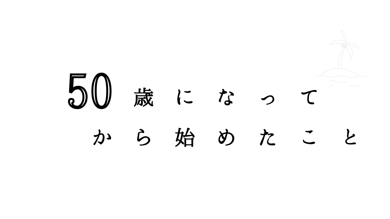 50代になってから始めたこと