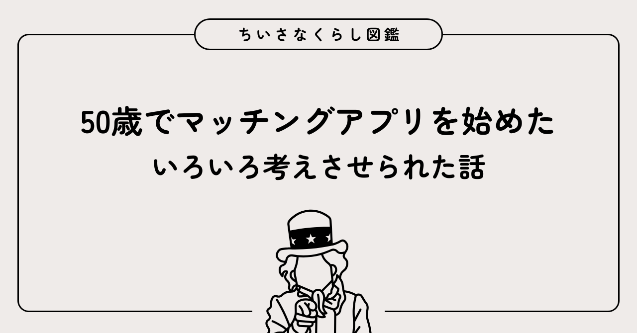 50歳でマッチングアプリを始めたら、いろいろ考えさせられた話