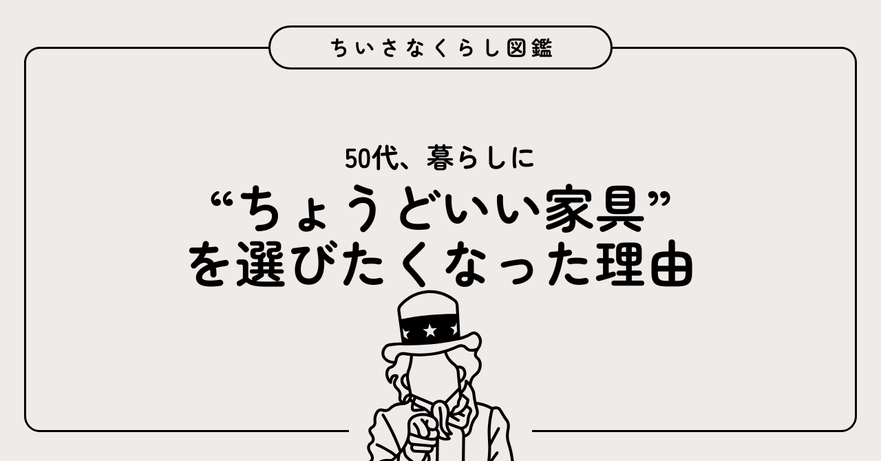 50代、暮らしに“ちょうどいい家具”を選びたくなった理由。価格でも流行でもない